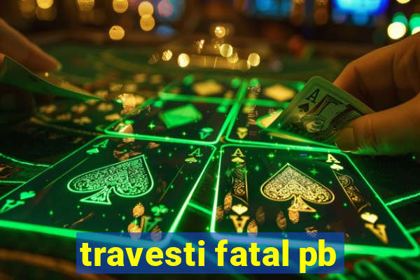 travesti fatal pb